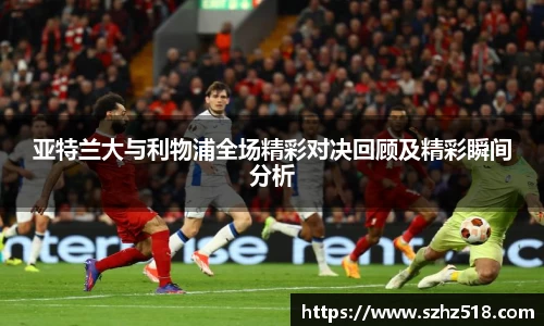 亚特兰大与利物浦全场精彩对决回顾及精彩瞬间分析