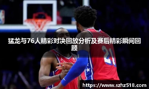 猛龙与76人精彩对决回放分析及赛后精彩瞬间回顾