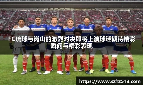 FC琉球与岗山的激烈对决即将上演球迷期待精彩瞬间与精彩表现